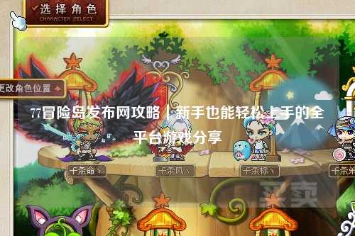 77冒险岛发布网攻略|新手也能轻松上手的全平台游戏分享