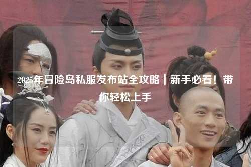 2025年冒险岛私服发布站全攻略｜新手必看！带你轻松上手