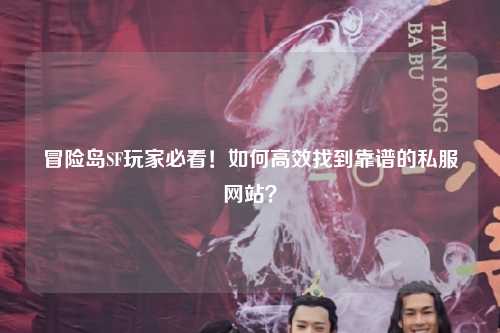 冒险岛SF玩家必看！如何高效找到靠谱的私服网站？