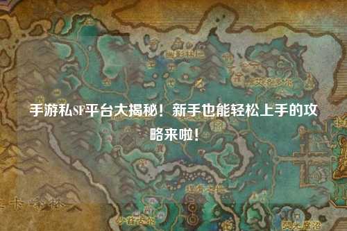 手游私SF平台大揭秘!新手也能轻松上手的攻略来啦!