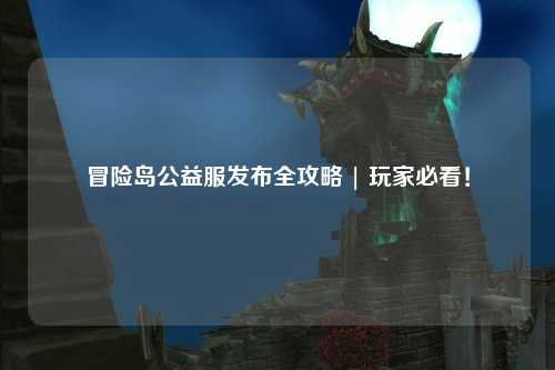 冒险岛公益服发布全攻略 | 玩家必看!