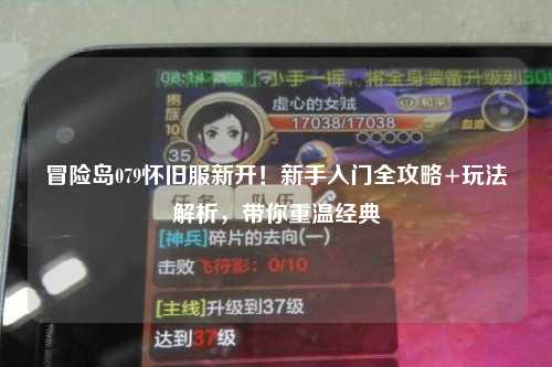 冒险岛079怀旧服新开！新手入门全攻略+玩法解析，带你重温经典