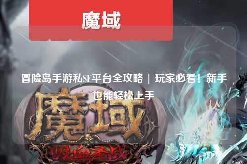 冒险岛手游私SF平台全攻略 | 玩家必看!新手也能轻松上手