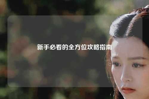 新手必看的全方位攻略指南