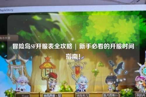冒险岛SF开服表全攻略 | 新手必看的开服时间指南!