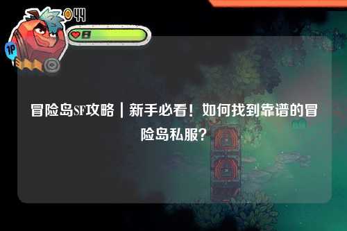 冒险岛SF攻略|新手必看!如何找到靠谱的冒险岛私服?