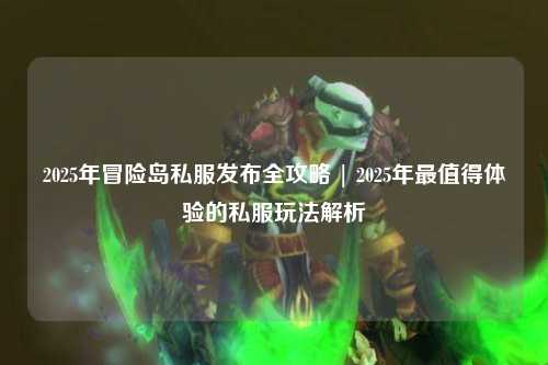 2025年冒险岛私服发布全攻略 | 2025年最值得体验的私服玩法解析