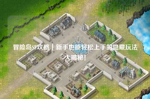 冒险岛SF攻略｜新手也能轻松上手的隐藏玩法大揭秘！