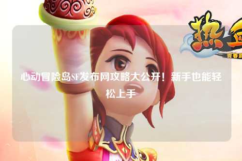 心动冒险岛SF发布网攻略大公开!新手也能轻松上手