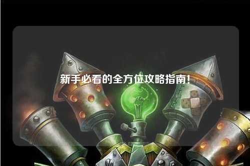 新手必看的全方位攻略指南!