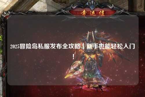 2025冒险岛私服发布全攻略|新手也能轻松入门!