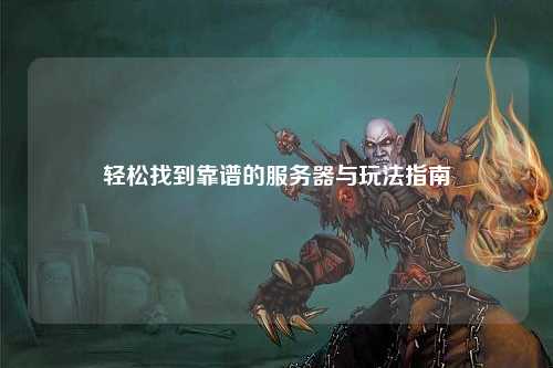 轻松找到靠谱的服务器与玩法指南
