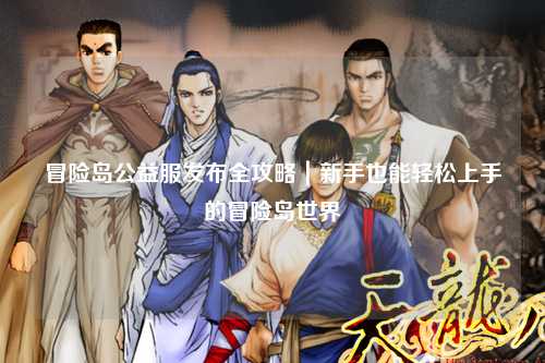 冒险岛公益服发布全攻略｜新手也能轻松上手的冒险岛世界