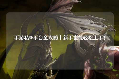 手游私SF平台全攻略｜新手也能轻松上手！