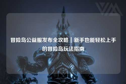 冒险岛公益服发布全攻略｜新手也能轻松上手的冒险岛玩法指南