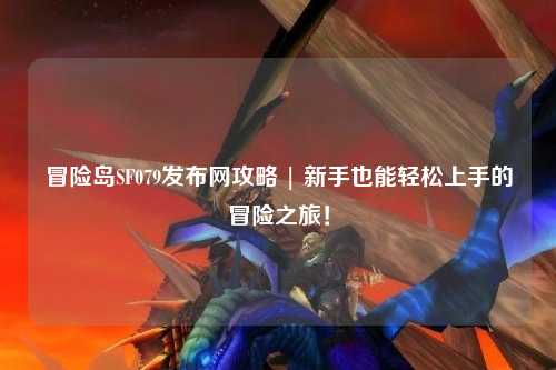 冒险岛SF079发布网攻略 | 新手也能轻松上手的冒险之旅！