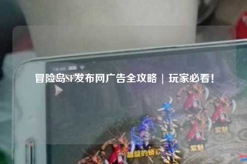 冒险岛SF发布网广告全攻略 | 玩家必看！