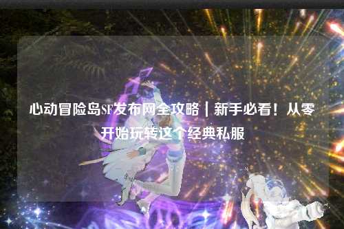 心动冒险岛SF发布网全攻略|新手必看!从零开始玩转这个经典私服
