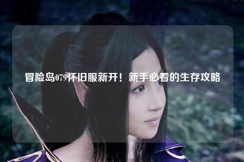 冒险岛079怀旧服新开!新手必看的生存攻略