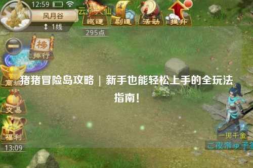 猪猪冒险岛攻略 | 新手也能轻松上手的全玩法指南!