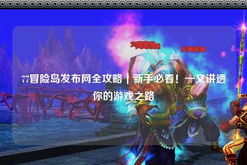 77冒险岛发布网全攻略｜新手必看！一文讲透你的游戏之路