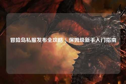 冒险岛私服发布全攻略 | 保姆级新手入门指南