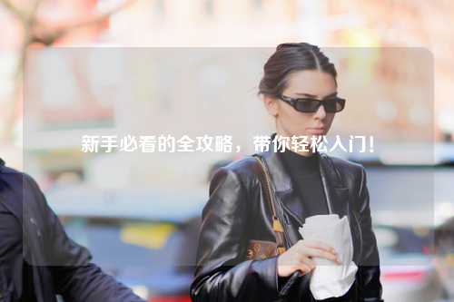 新手必看的全攻略,带你轻松入门!