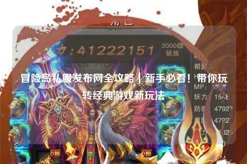 冒险岛私服发布网全攻略|新手必看!带你玩转经典游戏新玩法