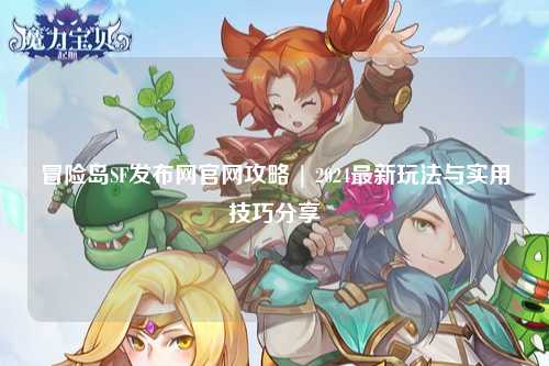 冒险岛SF发布网官网攻略 | 2024最新玩法与实用技巧分享