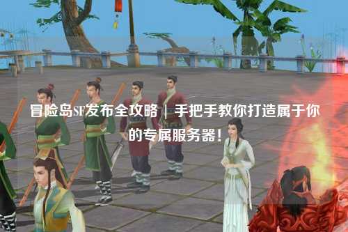 冒险岛SF发布全攻略 | 手把手教你打造属于你的专属服务器!