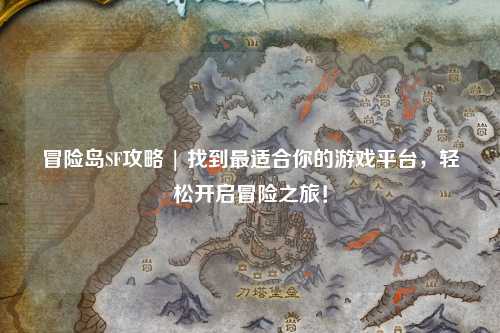 冒险岛SF攻略 | 找到最适合你的游戏平台,轻松开启冒险之旅!