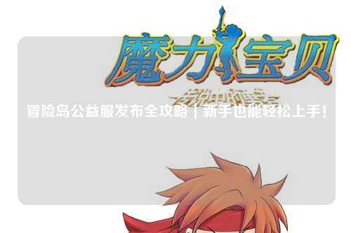 冒险岛公益服发布全攻略|新手也能轻松上手!