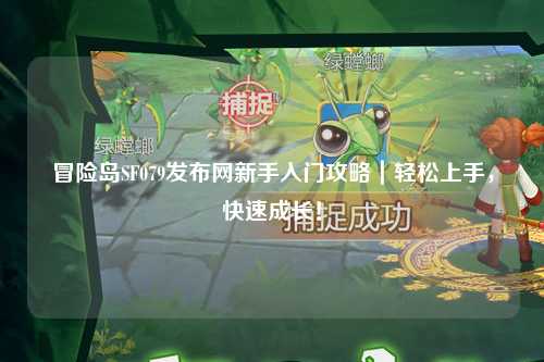 冒险岛SF079发布网新手入门攻略|轻松上手,快速成长!