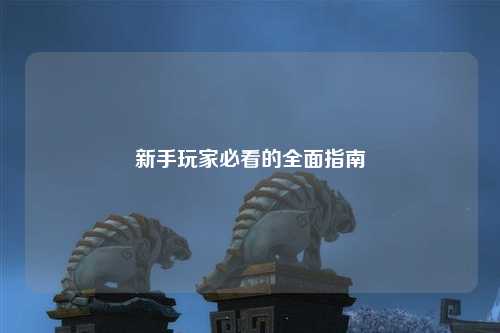 新手玩家必看的全面指南