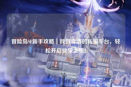 冒险岛SF新手攻略|找到靠谱的私服平台,轻松开启快乐之旅!