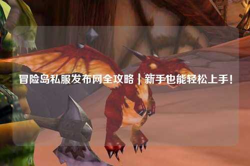 冒险岛私服发布网全攻略｜新手也能轻松上手！