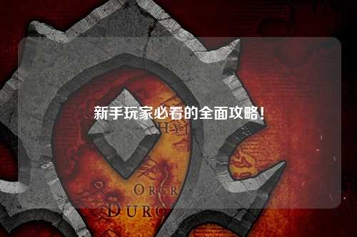 新手玩家必看的全面攻略!