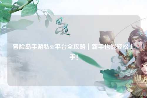 冒险岛手游私SF平台全攻略|新手也能轻松上手!