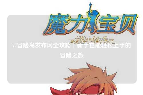 77冒险岛发布网全攻略｜新手也能轻松上手的冒险之旅