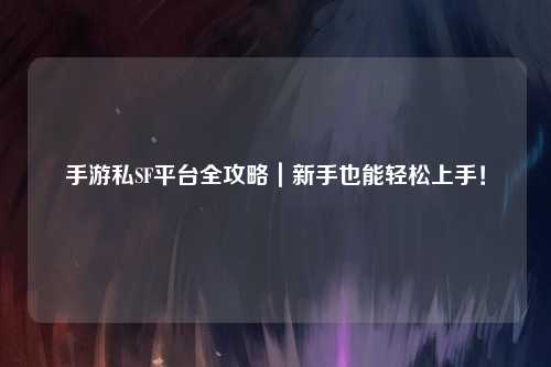 手游私SF平台全攻略|新手也能轻松上手!