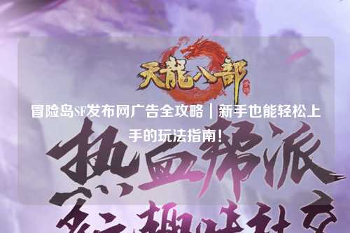 冒险岛SF发布网广告全攻略｜新手也能轻松上手的玩法指南！