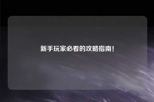 新手玩家必看的攻略指南!
