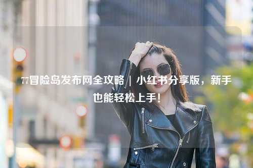 77冒险岛发布网全攻略 | 小红书分享版,新手也能轻松上手!