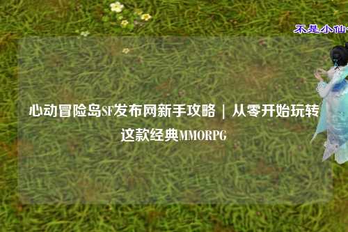 心动冒险岛SF发布网新手攻略 | 从零开始玩转这款经典MMORPG