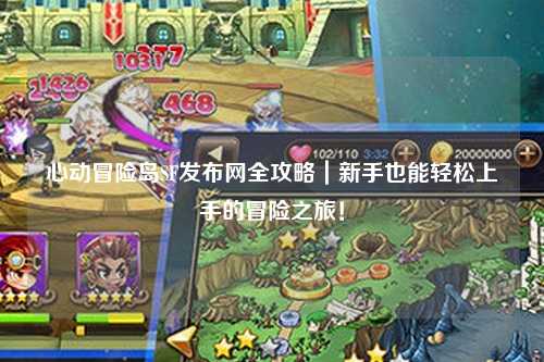 心动冒险岛SF发布网全攻略|新手也能轻松上手的冒险之旅!