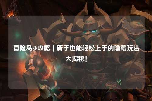 冒险岛SF攻略｜新手也能轻松上手的隐藏玩法大揭秘！