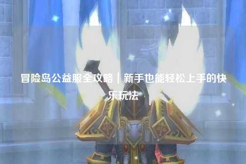冒险岛公益服全攻略|新手也能轻松上手的快乐玩法