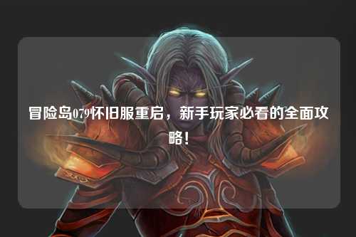 冒险岛079怀旧服重启,新手玩家必看的全面攻略!