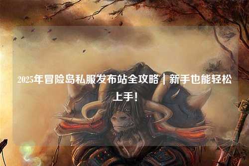 2025年冒险岛私服发布站全攻略|新手也能轻松上手!