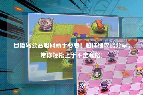 冒险岛公益服网新手必看!超详细攻略分享,带你轻松上手不走弯路!